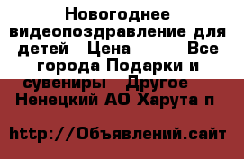 Новогоднее видеопоздравление для детей › Цена ­ 200 - Все города Подарки и сувениры » Другое   . Ненецкий АО,Харута п.